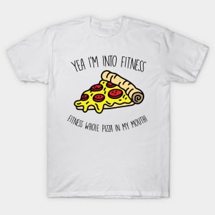 Yeah I'm Into Fitness.. Fitness Whole Pizza In My Mouth - Gym Fitness Workout T-Shirt